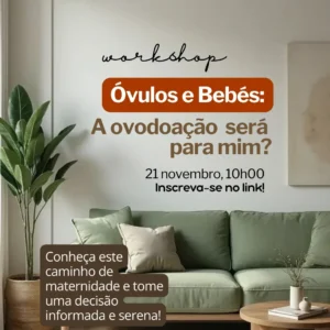 Workshop "Óvulos e Bebés: A ovodoação será para mim?"